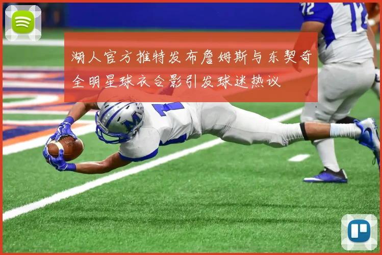 湖人官方推特发布詹姆斯与东契奇全明星球衣合影引发球迷热议