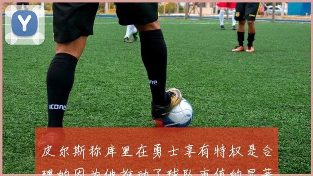 皮尔斯称库里在勇士享有特权是合理的因为他推动了球队市值的显著增长