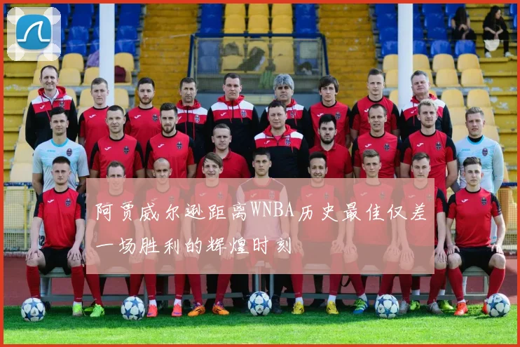 阿贾威尔逊距离WNBA历史最佳仅差一场胜利的辉煌时刻