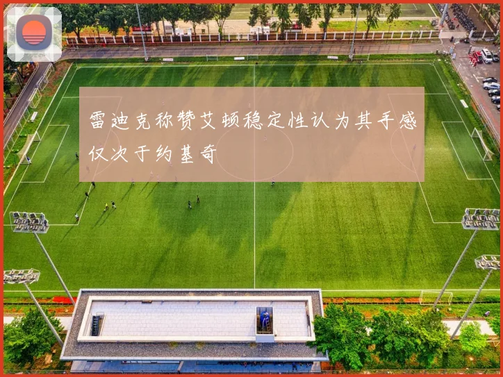 雷迪克称赞艾顿稳定性认为其手感仅次于约基奇