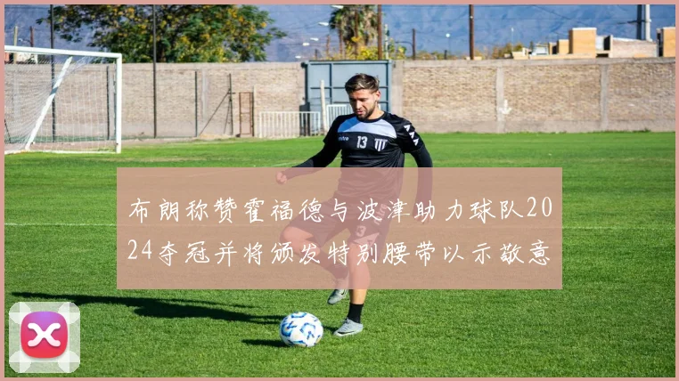 布朗称赞霍福德与波津助力球队2024夺冠并将颁发特别腰带以示敬意