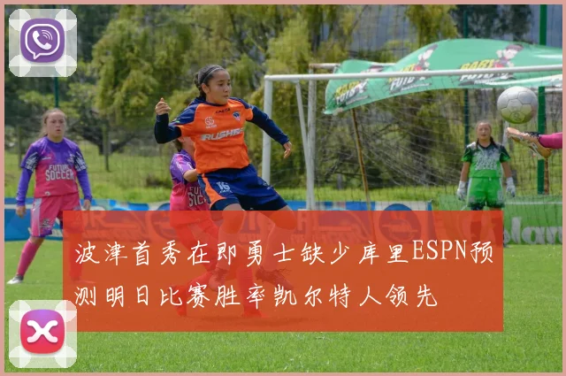 波津首秀在即勇士缺少库里ESPN预测明日比赛胜率凯尔特人领先
