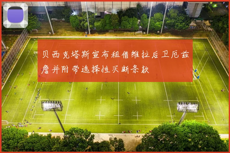 贝西克塔斯宣布租借维拉后卫厄兹詹并附带选择性买断条款