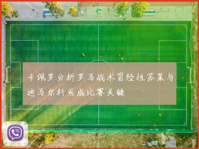 卡佩罗分析罗马战术冒险性苏莱与迪马尔科或成比赛关键