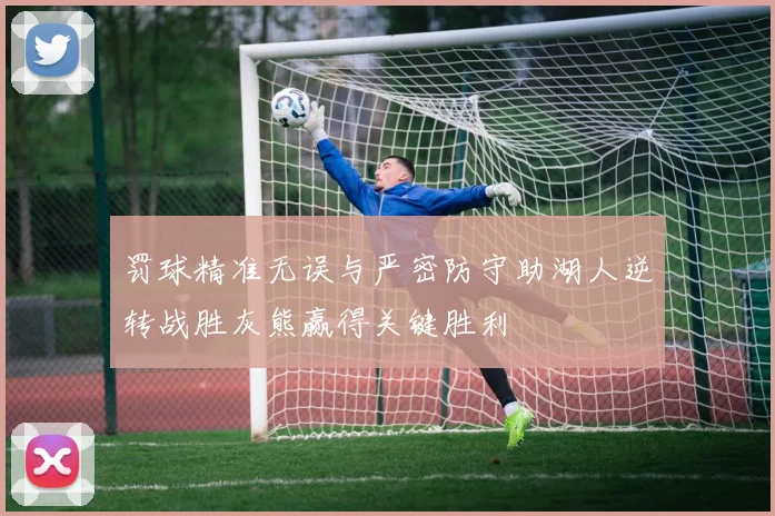 罚球精准无误与严密防守助湖人逆转战胜灰熊赢得关键胜利