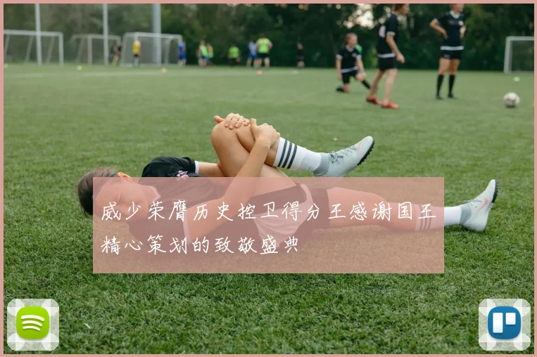 威少荣膺历史控卫得分王感谢国王精心策划的致敬盛典