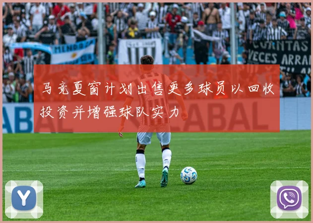马竞夏窗计划出售更多球员以回收投资并增强球队实力