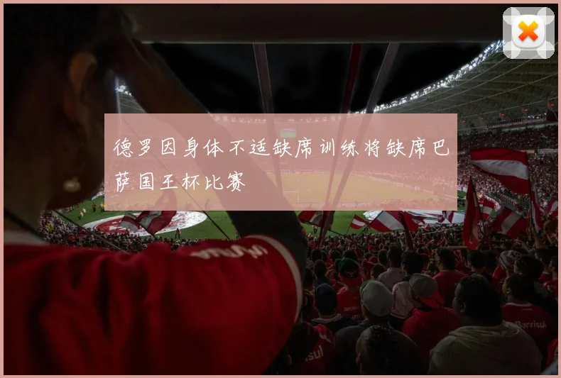 德罗因身体不适缺席训练将缺席巴萨国王杯比赛