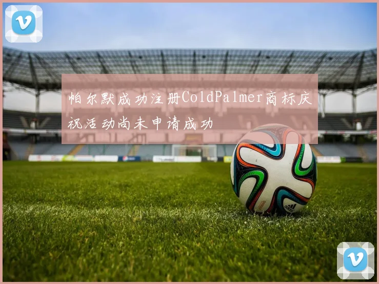 帕尔默成功注册ColdPalmer商标庆祝活动尚未申请成功