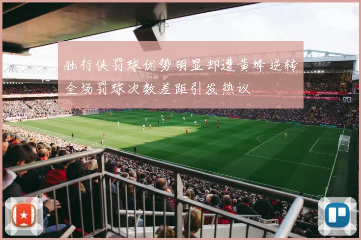 独行侠罚球优势明显却遭黄蜂逆转全场罚球次数差距引发热议