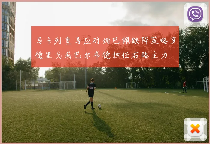 马卡列皇马应对姆巴佩缺阵策略罗德里戈或巴尔韦德担任右路主力