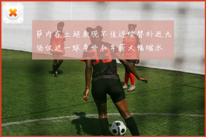 萨内在土超表现不佳连续替补近九场仅进一球身价和年薪大幅缩水