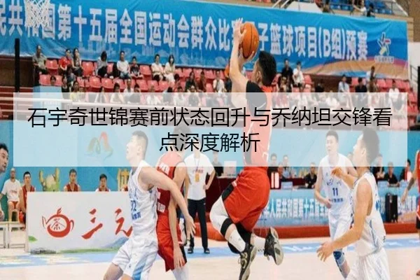 石宇奇世锦赛前状态回升与乔纳坦交锋看点深度解析 - jiuyou